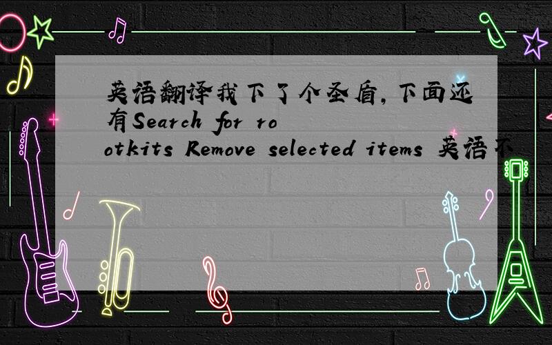 英语翻译我下了个圣盾,下面还有Search for rootkits Remove selected items 英语不