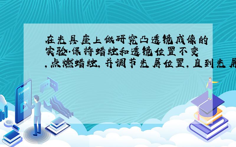 在光具座上做研究凸透镜成像的实验.保持蜡烛和透镜位置不变,点燃蜡烛,并调节光屏位置,直到光屏上出现清