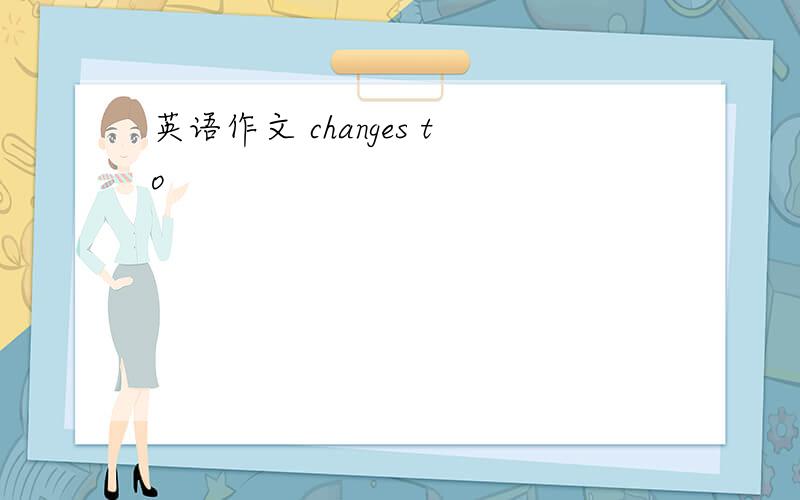 英语作文 changes to