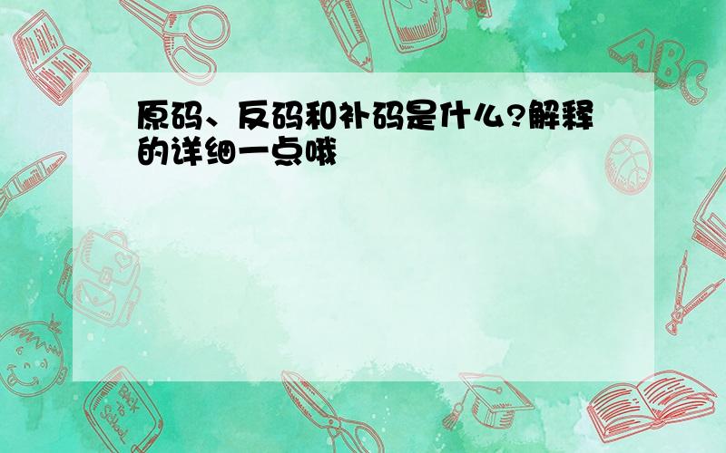 原码、反码和补码是什么?解释的详细一点哦