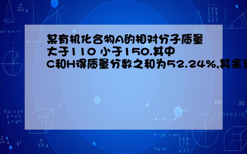 某有机化合物A的相对分子质量大于110 小于150.其中C和H得质量分数之和为52.24%,其余为O