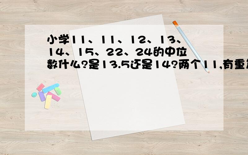 小学11、11、12、13、14、15、22、24的中位数什么?是13.5还是14?两个11,有重复,有去掉其中的一个吗