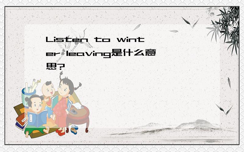 Listen to winter leaving是什么意思?