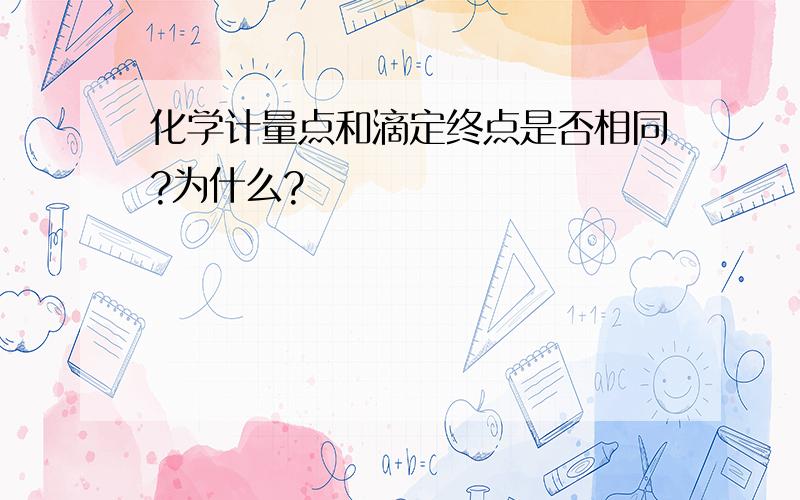 化学计量点和滴定终点是否相同?为什么?