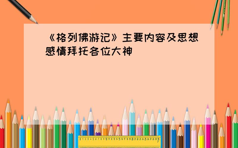 《格列佛游记》主要内容及思想感情拜托各位大神