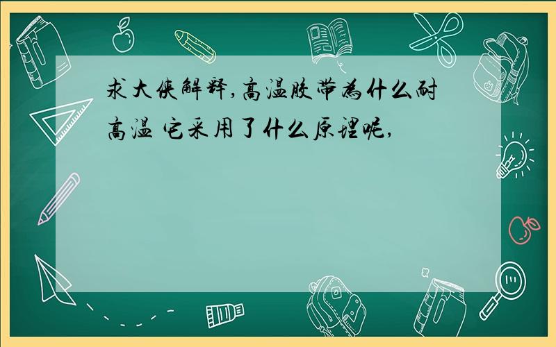 求大侠解释,高温胶带为什么耐高温 它采用了什么原理呢,