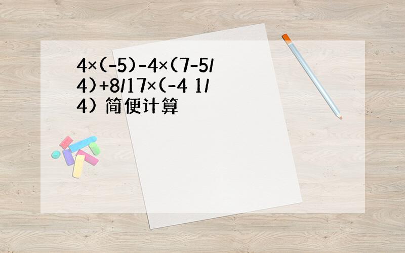 4×(-5)-4×(7-5/4)+8/17×(-4 1/4) 简便计算