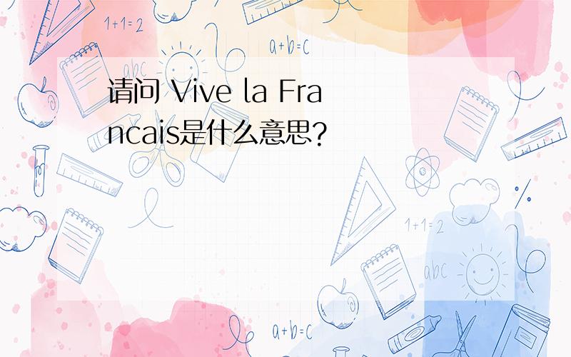 请问 Vive la Francais是什么意思?