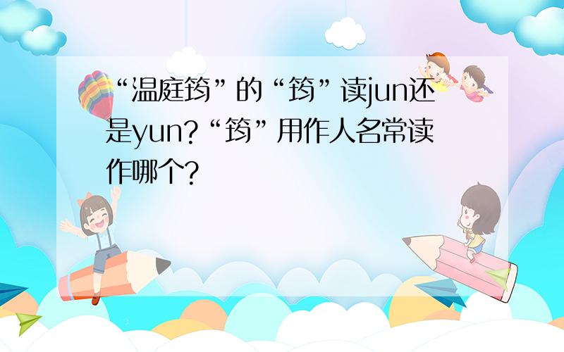 “温庭筠”的“筠”读jun还是yun?“筠”用作人名常读作哪个?