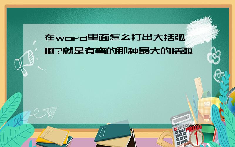 在word里面怎么打出大括弧啊?就是有弯的那种最大的括弧