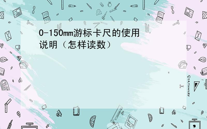 0-150mm游标卡尺的使用说明（怎样读数）