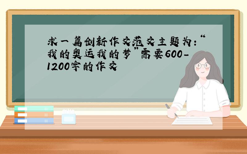 求一篇创新作文范文主题为：“我的奥运我的梦”需要600－1200字的作文