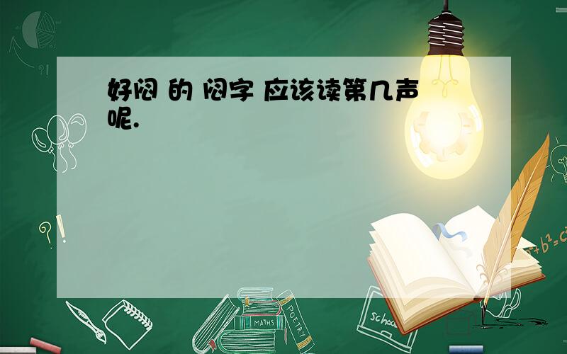 好闷 的 闷字 应该读第几声呢.