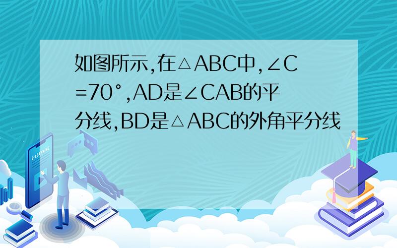 如图所示,在△ABC中,∠C=70°,AD是∠CAB的平分线,BD是△ABC的外角平分线