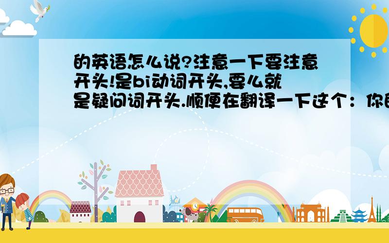 的英语怎么说?注意一下要注意开头!是bi动词开头,要么就是疑问词开头.顺便在翻译一下这个：你的弟弟有网球拍吗?不,他没有