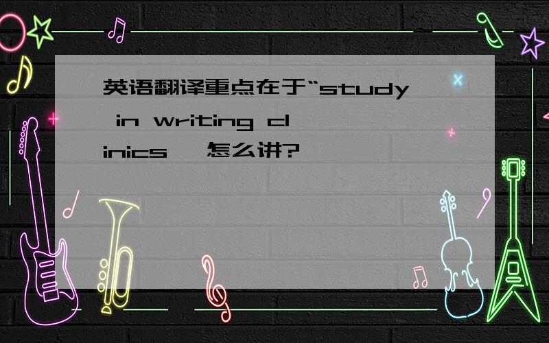 英语翻译重点在于“study in writing clinics 