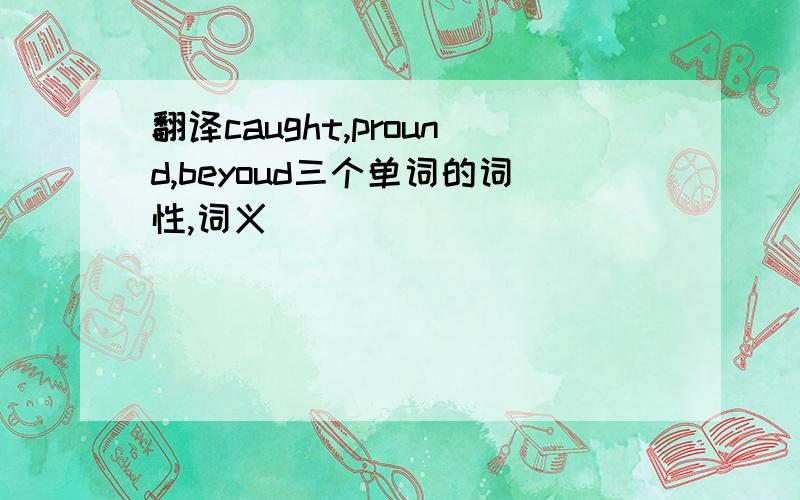 翻译caught,pround,beyoud三个单词的词性,词义