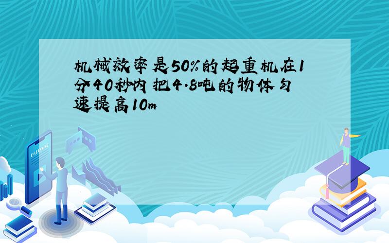 机械效率是50%的起重机在1分40秒内把4.8吨的物体匀速提高10m