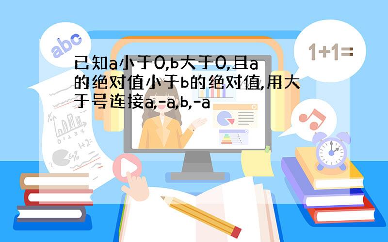 已知a小于0,b大于0,且a的绝对值小于b的绝对值,用大于号连接a,-a,b,-a