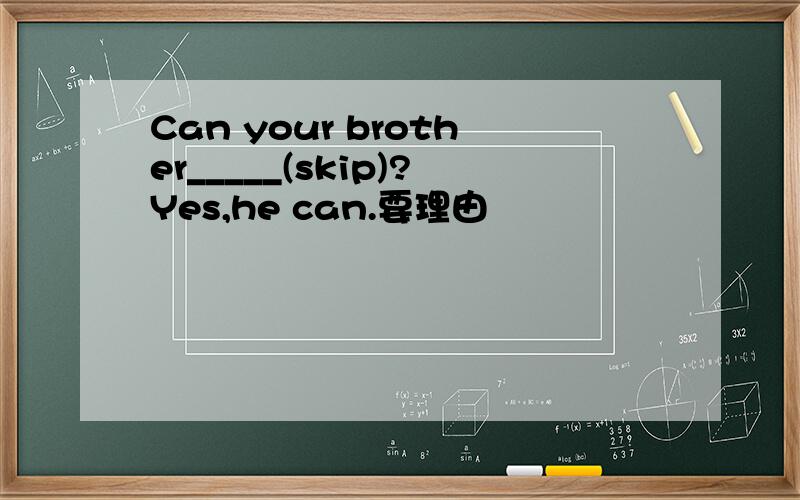 Can your brother_____(skip)?Yes,he can.要理由