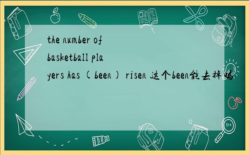 the number of basketball players has (been) risen 这个been能去掉吗