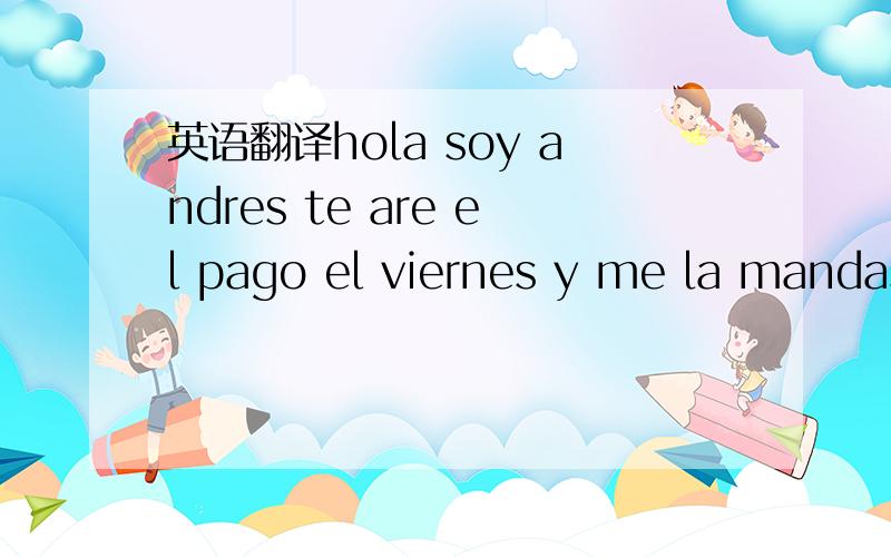 英语翻译hola soy andres te are el pago el viernes y me la mandas