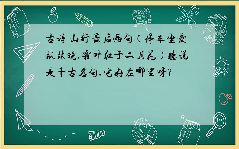 古诗 山行最后两句（停车坐爱枫林晚,霜叶红于二月花）听说是千古名句,它好在哪里呀?