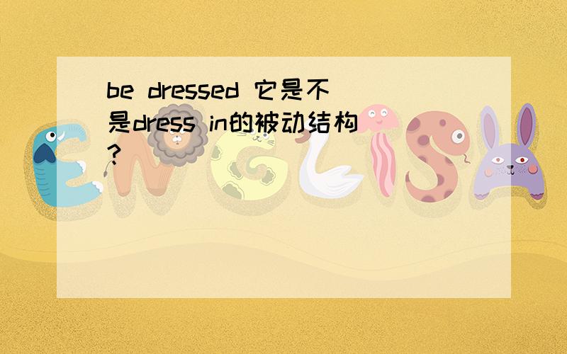 be dressed 它是不是dress in的被动结构?