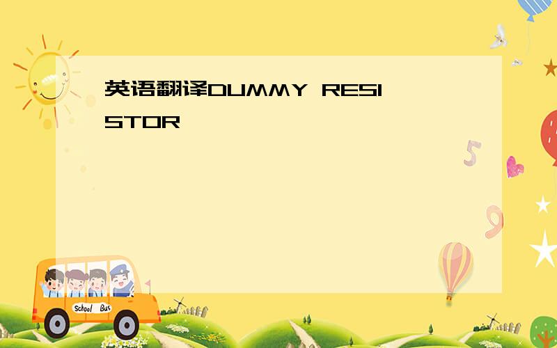 英语翻译DUMMY RESISTOR