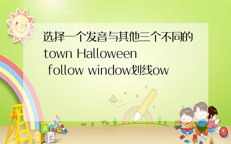 选择一个发音与其他三个不同的town Halloween follow window划线ow