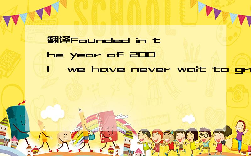 翻译Founded in the year of 2001, we have never wait to grow up