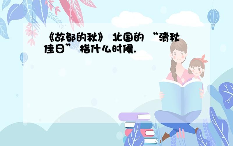 《故都的秋》 北国的 “清秋佳日” 指什么时候.