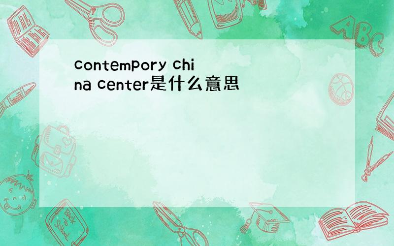 contempory china center是什么意思