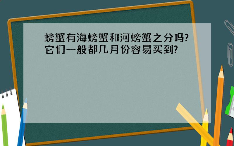 螃蟹有海螃蟹和河螃蟹之分吗?它们一般都几月份容易买到?