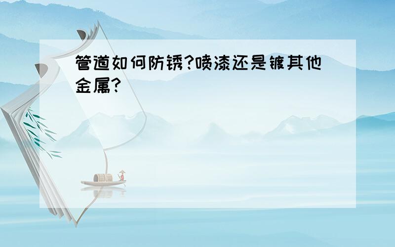 管道如何防锈?喷漆还是镀其他金属?