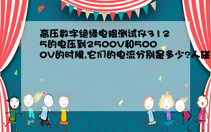 高压数字绝缘电阻测试仪3125的电压到2500V和5000V的时候,它们的电流分别是多少?人碰到它的那个金属头会造成多大