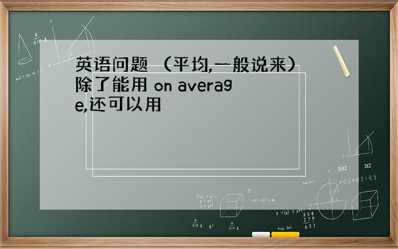 英语问题 （平均,一般说来）除了能用 on average,还可以用