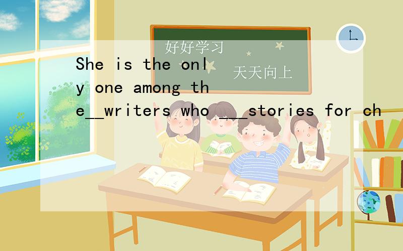 She is the only one among the__writers who ___stories for ch