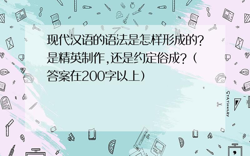 现代汉语的语法是怎样形成的?是精英制作,还是约定俗成?（答案在200字以上）