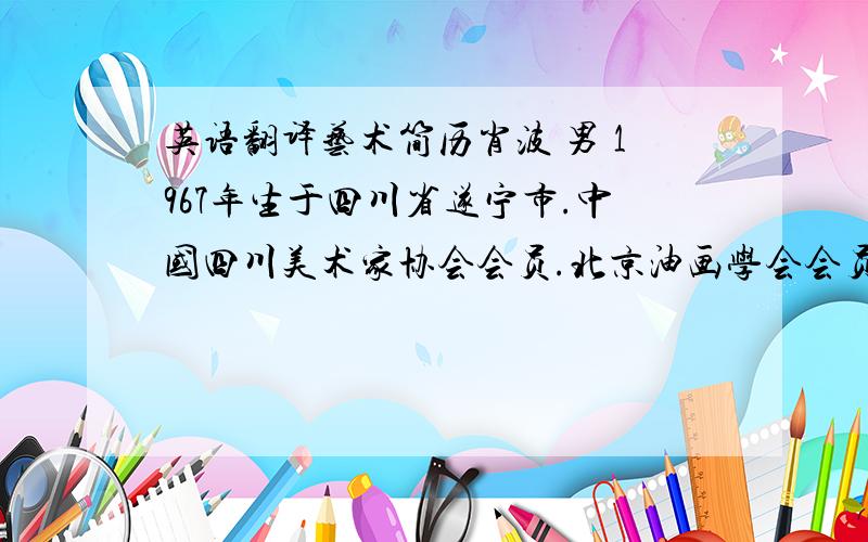 英语翻译艺术简历肖波 男 1967年生于四川省遂宁市.中国四川美术家协会会员.北京油画学会会员.1992年至今在北京从事