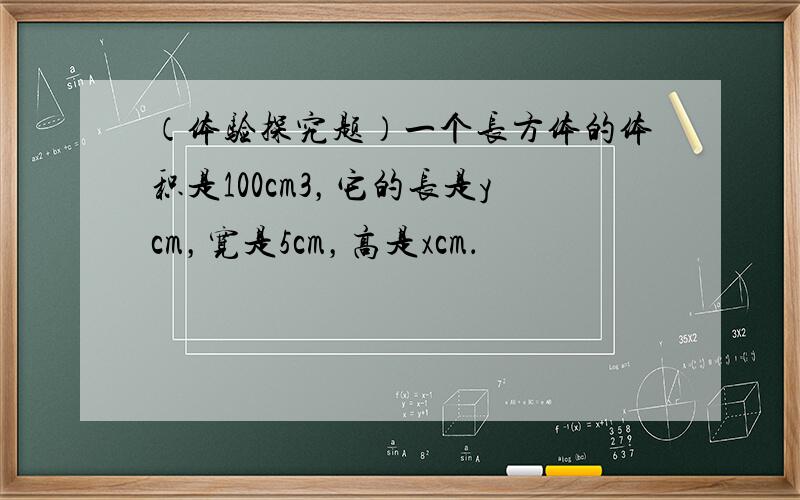 （体验探究题）一个长方体的体积是100cm3，它的长是ycm，宽是5cm，高是xcm．