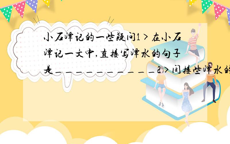 小石潭记的一些疑问1>在小石潭记一文中,直接写潭水的句子是__________2>间接些潭水的句子是_____3>课文写