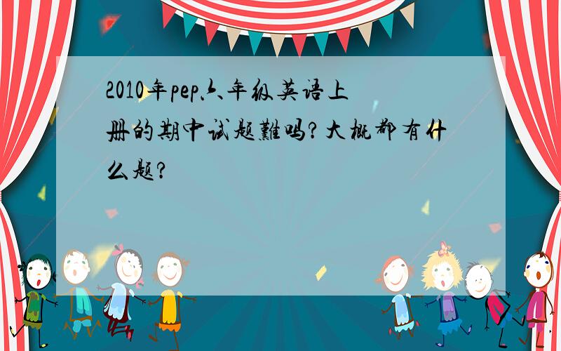 2010年pep六年级英语上册的期中试题难吗?大概都有什么题?