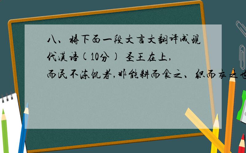 八、将下面一段文言文翻译成现代汉语(10分) 圣王在上,而民不冻饥者,非能耕而食之、织而衣之也,为开其资