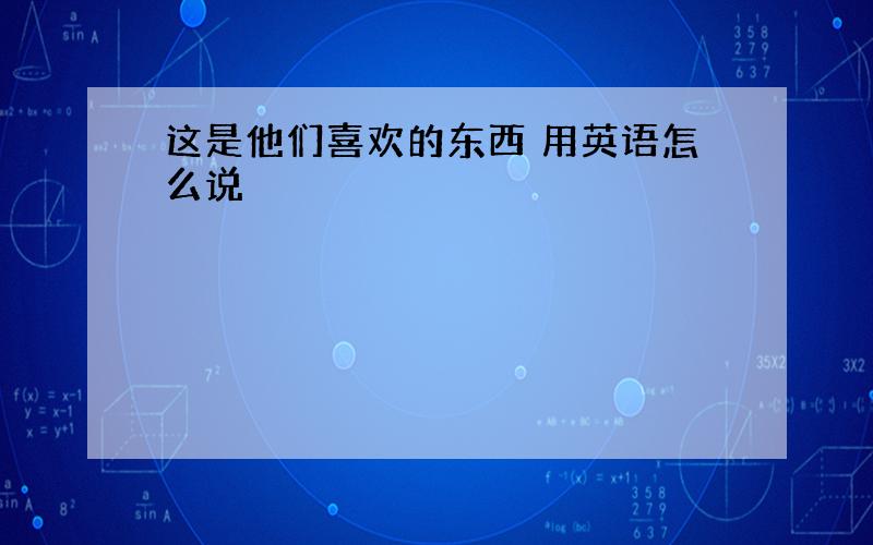 这是他们喜欢的东西 用英语怎么说