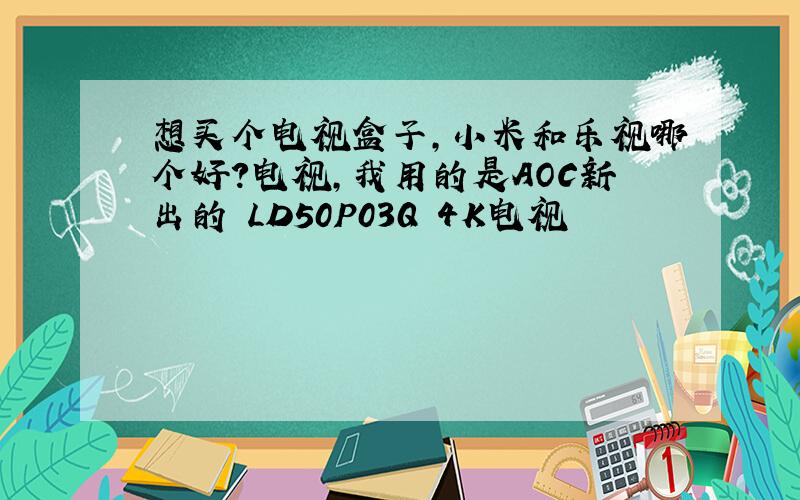 想买个电视盒子,小米和乐视哪个好?电视,我用的是AOC新出的 LD50P03Q 4K电视