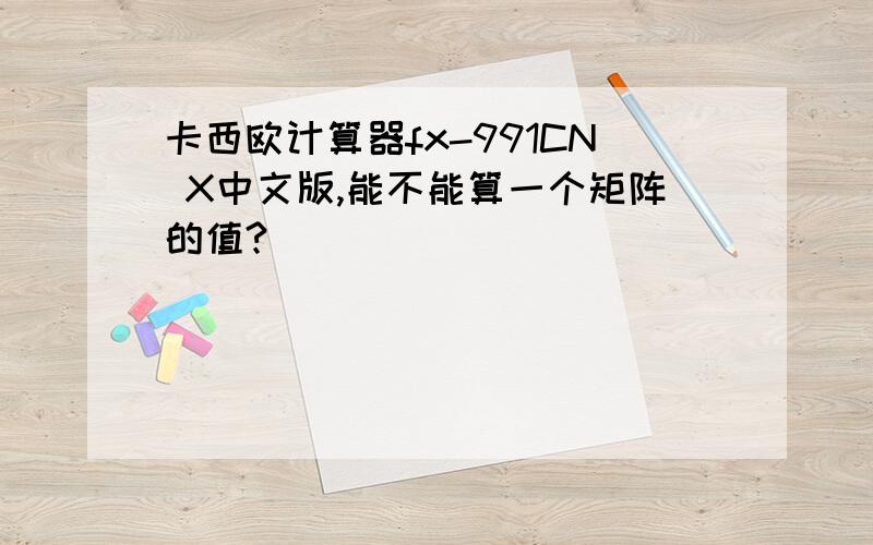 卡西欧计算器fx-991CN X中文版,能不能算一个矩阵的值?