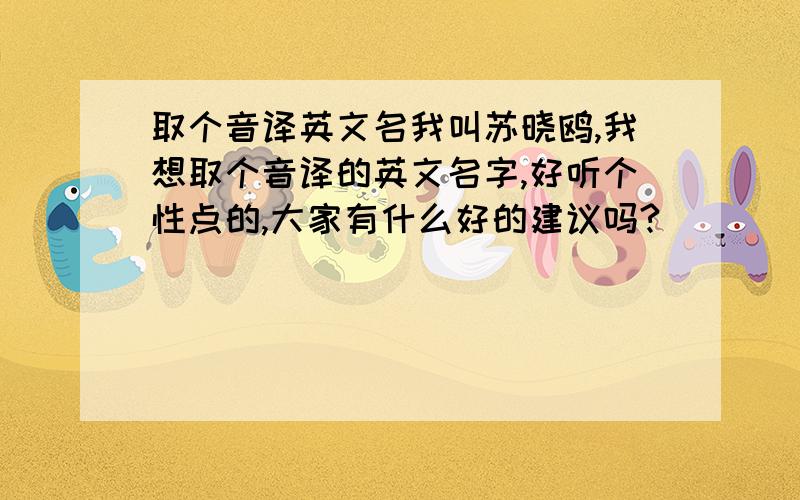 取个音译英文名我叫苏晓鸥,我想取个音译的英文名字,好听个性点的,大家有什么好的建议吗?