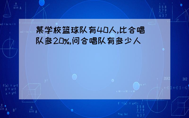 某学校篮球队有40人,比合唱队多20%,问合唱队有多少人