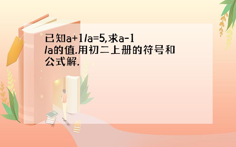 已知a+1/a=5,求a-1/a的值.用初二上册的符号和公式解.